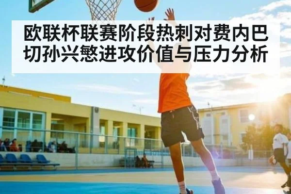 欧联杯联赛阶段热刺对费内巴切孙兴慜进攻价值与压力分析